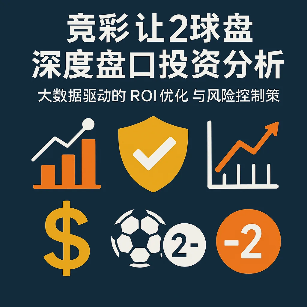 竞彩让2球盘深度盘口投资分析:大数据驱动的 ROI优化 与 风险控制策略 1 竞彩让2球盘深度盘口投资分析:大数据驱动的 ROI优化 与 风险控制策略