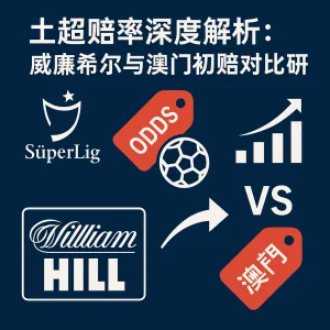 土超赔率深度解析：威廉希尔与澳门初赔对比研究