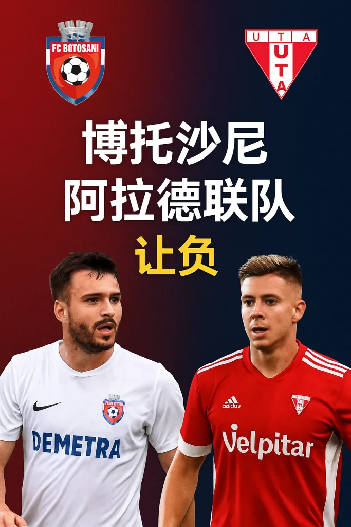 罗甲推荐：博托沙尼VS阿拉德联队攻防均衡对决，主队状态强势但盘口隐忧