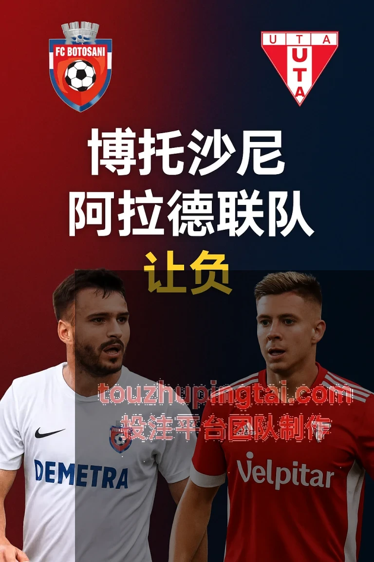 罗甲推荐：博托沙尼VS阿拉德联队攻防均衡对决，主队状态强势但盘口隐忧