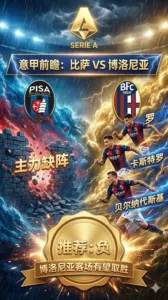 意甲前瞻 比萨VS博洛尼亚：保级泥潭遇上欧战先锋，博洛尼亚反客为主底气足