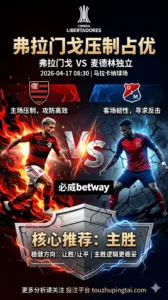 解放者杯前瞻 弗拉门戈 VS 麦德林独立：主场压制占优，深盘之下更看赢球方式