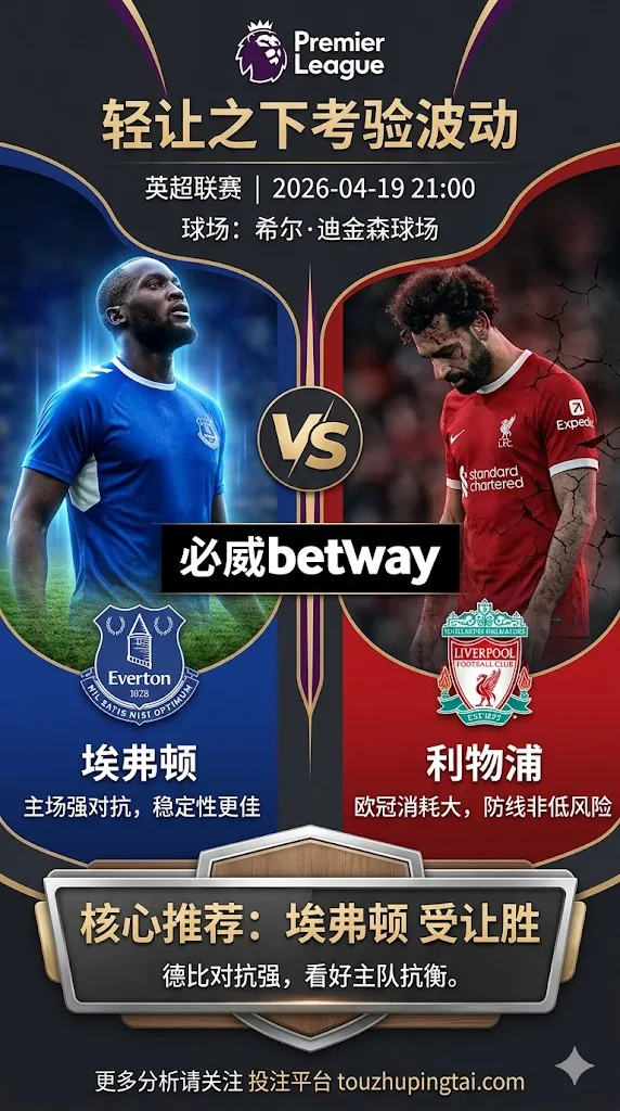 英超前瞻 埃弗顿 VS 利物浦：德比拉力偏向客队，轻盘之下更考验比赛波动