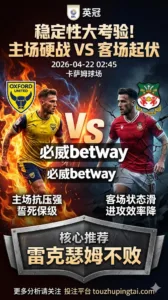 英冠前瞻 牛津联 VS 雷克瑟姆：保级压力对冲客场波动，胜负更考验稳定性
