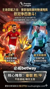 英超前瞻 曼联 VS 利物浦：主场优势更清晰，但让球仍需防范强强波动
