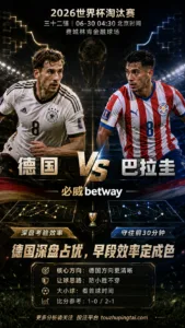 2026世界杯淘汰赛三十二强 德国 VS 巴拉圭：德国深盘优势明显，能否早破门决定穿盘成色