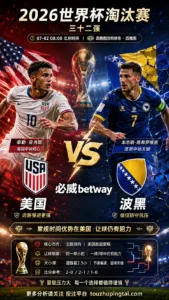 2026世界杯淘汰赛三十二强 美国 VS 波黑：美国胜面更稳，防守反击变量影响穿盘