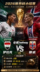 2026世界杯小组赛I组第1轮 伊拉克 VS 挪威：伊拉克让步更深，穿盘关键看转换效率