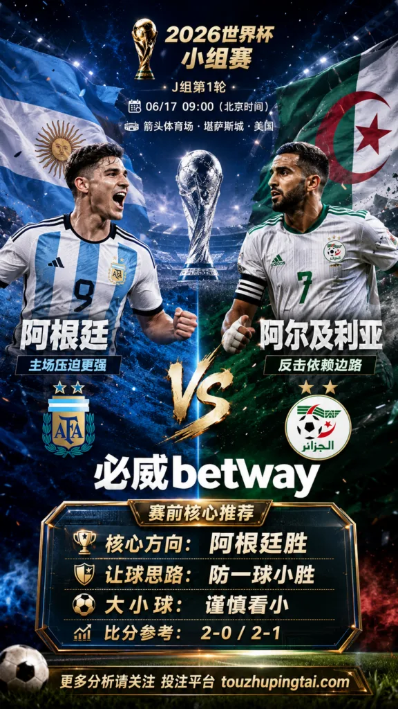 2026世界杯小组赛J组第1轮 阿根廷 VS 阿尔及利亚：阿根廷方向略占优，让球成败看节奏控制