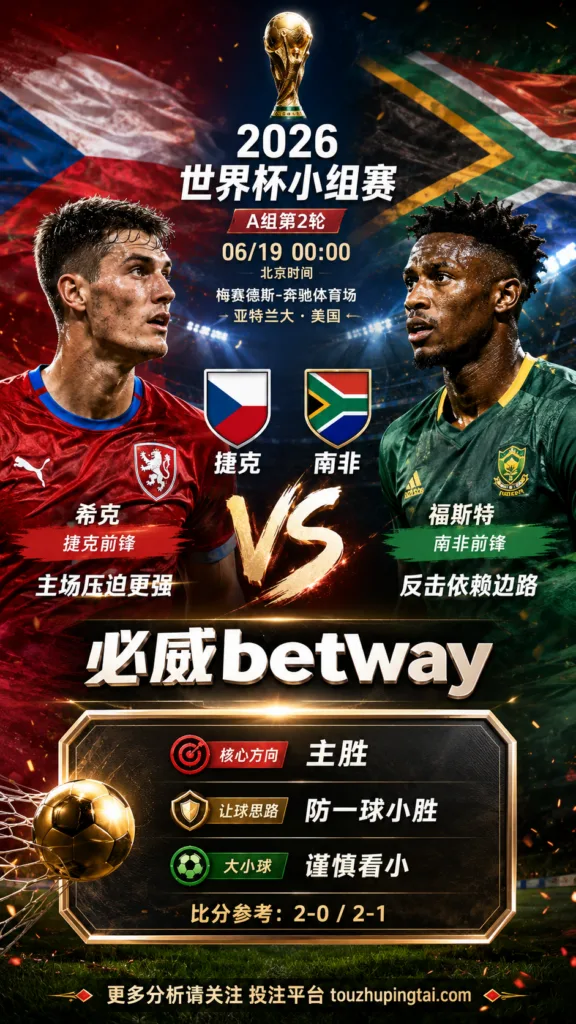 2026世界杯小组赛A组第2轮 捷克 VS 南非：捷克让步更深，穿盘关键看转换效率