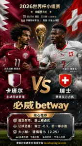 2026世界杯小组赛B组第1轮 卡塔尔 VS 瑞士：瑞士方向略占优，让球成败看节奏控制