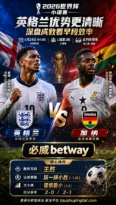 2026世界杯小组赛L组第2轮 英格兰 VS 加纳：英格兰优势更清晰，深盘成败看早段效率