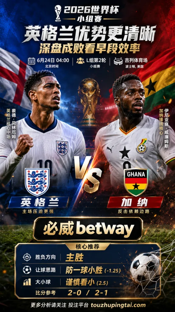 2026世界杯小组赛L组第2轮 英格兰 VS 加纳：英格兰优势更清晰，深盘成败看早段效率