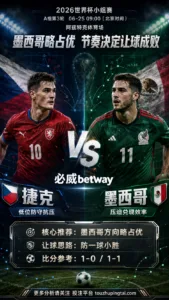 2026世界杯小组赛A组第3轮 捷克 VS 墨西哥：墨西哥方向略占优，让球成败看节奏控制