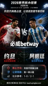 2026世界杯小组赛J组第3轮 约旦 VS 阿根廷：约旦方向略占优，让球成败看节奏控制