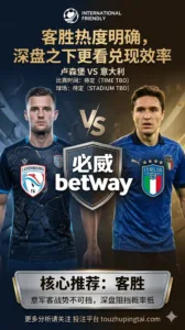 国际友谊赛前瞻 卢森堡 VS 意大利：客胜热度明确，深盘之下更看兑现效率