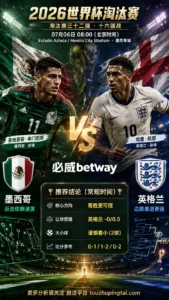 2026世界杯16强分析：墨西哥 vs 英格兰｜英格兰低赔占优但小球节奏更关键